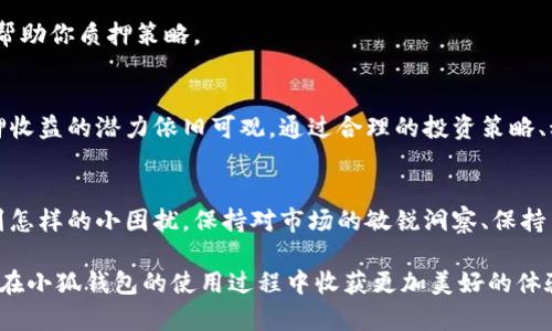   小狐钱包质押收益为何为零？解读原因与解决方案 / 

 guanjianci 小狐钱包, 质押收益, 加密货币, 解决方案 /guanjianci 

引言
在如今的加密货币市场中，质押成为了一个越来越流行的投资手段。很多用户选择使用小狐钱包进行质押，以期待获得可观的收益。然而，有些用户却发现在使用过程中，钱包显示的质押收益竟然是零。这无疑让很多投资者感到困惑和不安。本文将深入探讨这一现象的原因，并提出一些解决方案，帮助用户更好地理解小狐钱包的质押机制，以及如何自己的投资策略。

质押的基本原理
在讨论小狐钱包质押收益为零的情况之前，首先我们需要理解质押的基本原理。质押，是指用户将一定量的加密货币锁定在钱包中，以支持区块链网络的运行如验证交易、维护网络安全等。在这个过程中，用户通常会获得网络以一定比例奖励的收益。但质押收益并非是一成不变的，它受到多种因素的影响。

收益为零的原因分析
尽管质押听上去是一项有吸引力的投资，但一些原因可能导致用户在小狐钱包中看到的收益为零。这些原因包括：

h41. 未达最低质押要求/h4
许多钱包和交易平台都有最低质押金额的要求。如果用户的质押金额低于这一标准，那么其质押收益可能显示为零。在选择质押之前，务必了解该交易平台的相关规定。

h42. 动态收益变化/h4
质押收益并不是固定的，而是根据网络的运行状态、质押总量以及市场需求等因素动态变化的。某些情况下，即使用户进行了质押，但由于网络奖励的调整，可能出现收益为零的情况。

h43. 钱包功能未开启/h4
小狐钱包的某些质押功能可能需要用户手动开启。如果用户未能正确进行设置或开启相关功能，质押收益可能会未显示或者显示为零。务必仔细查看钱包的操作指南，确保所有设置准确无误。

h44. 市场波动影响/h4
加密货币市场波动较大，市场行情的不稳定可能也会直接影响质押收益。在市场行情较差的情况下，收益可能会大幅下降，甚至为零。这就需要用户在进行质押投资时，对市场的趋势有一定的把握。

解决小狐钱包质押收益为零的问题
如果你发现自己的质押收益为零，不必惊慌，可以尝试以下几个步骤来解决问题：

h41. 检查质押金额/h4
首先，检查你的质押金额是否达到了小狐钱包的最低质押要求。如果低于要求，考虑增加质押金额以获取相应的收益。

h42. 查看钱包设置/h4
进入小狐钱包的设置选项，确保所有与质押相关的功能都已开启。逐一检查设置，可以有效避免因操作失误导致的收益显示不正确。

h43. 了解市场动态/h4
要保持对加密货币市场的关注，了解当前的市场趋势，及时调整自己的投资策略。在市场行情不佳的情况下，可以选择暂时不质押或者减少质押金额。

h44. 与社区交流/h4
加入小狐钱包相关的社区、论坛或社交媒体群组，与其他用户交流获取的收益情况，分享经验和看法。在这样的交流中，你可能会了解到许多有价值的信息，从而帮助你质押策略。

质押投资的未来展望
尽管在质押收益为零的情况下，可能会感到沮丧，但长期来看，质押依然是加密投资中一种值得尝试的方式。随着区块链技术的不断发展和应用的日益广泛，质押收益的潜力依旧可观。通过合理的投资策略、科学的市场分析，用户可以在不断变化的市场中寻找到适合自己的投资机会。

结论
在使用小狐钱包进行质押时，遇到收益为零的情况并非罕见。通过了解质押的基本原理、收益变化的原因，用户可以更有针对性地调整自己的投资策略。无论遇到怎样的小困扰，保持对市场的敏锐洞察、保持与社区的互动，才能在这充满机遇与挑战的领域中立于不败之地。希望本文能帮助你更深入地理解小狐钱包及其质押机制，开启更加顺利的投资旅程。

未来的区块链世界仍然在不断演进，作为创新投资的一部分，合理的质押策略将是每一个投资者都需要学习和掌握的重要课题。相信在了解了这些要点后，你会在小狐钱包的使用过程中收获更加美好的体验与成就。