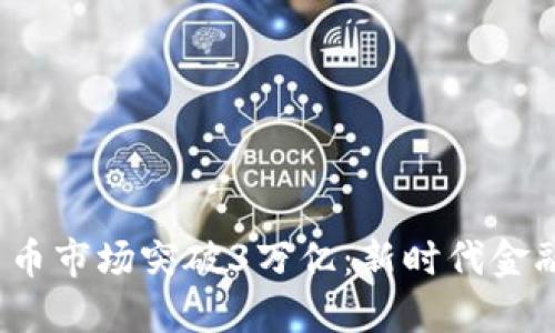 2023年加密货币市场突破3万亿：新时代金融的创新与挑战