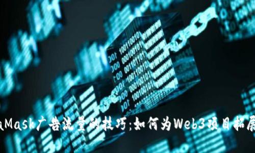 掌握MetaMask广告流量的技巧：如何为Web3项目拓展用户基础