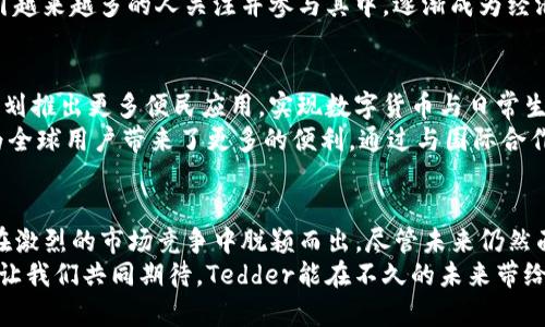   中国的加密货币革命：Tedder如何颠覆传统金融市场 / 
 guanjianci 加密货币,Tedder,金融科技,区块链 /guanjianci 

引言
在数字化飞速发展的今天，加密货币正在悄然改变我们的生活方式和经济结构。中国作为全球科技创新的前沿国家之一，正引领着这一波新的金融浪潮。今天，我们要聚焦的就是一种新兴的加密货币——Tedder。它不仅是一种数字货币，更像是一场金融科技的革命。

Tedder的崭露头角
Tedder作为一种新型的加密货币，凭借其独特的技术优势和创新的应用场景，迅速吸引了众多关注。在众多加密货币中，Tedder通过自身的区块链技术，带来了更加安全、透明的交易环境。与传统金融体系相比，Tedder的出现无疑为我们带来了更多的可能性。

核心技术解析
Tedder的核心优势在于其底层的区块链技术。区块链是一种去中心化的数据库技术，能确保数据的安全性和不可篡改性。Tedder利用这一特性，创造了一个透明且高效的交易系统。用户可以在平台上进行安全的资产转移，极大地提高了资金流动的效率。
此外，Tedder还引入了智能合约的概念。智能合约是一种自动执行、控制或文档化事件和行为的合约，能够在没有中介的情况下，确保交易的公平性和安全性。这个功能让Tedder在执行交易时不仅更快速，还能降低交易成本，真正实现了“全民金融”的梦想。

独特的项目生态
Tedder并不仅仅是一个加密货币，它背后构建了一个完整的生态系统。在这个生态系统中，Tedder作为核心货币，能够在不同的应用场景中发挥其独特的作用。
比如，Tedder计划与多个传统行业合作，推动其数字化转型。无论是电商、旅游还是金融服务，均可通过Tedder实现交易的便捷与高效。这不仅提升了用户的使用体验，更推动了各个行业的变革。

投资的机会与风险
对于投资者来说，Tedder无疑是一个值得关注的项目。但任何投资都有风险，尤其是在加密货币市场。Tedder尽管潜力巨大，但其市场波动性也不容小觑。
投资者需要提高风险意识，充分了解Tedder的项目背景、市场动态和技术优势，才能做出明智的投资决策。回顾历史，很多加密货币在短时间内经历过暴涨暴跌，而Tedder也不例外。因此，保持理性和谨慎将是成功投资的关键。

市场反响与用户反馈
自Tedder推出以来，市场反响热烈。众多用户在社交媒体平台上分享使用体验，赞扬Tedder的高效、便捷与安全。用户们纷纷表示，Tedder的操作界面友好，即使是没有技术背景的人也能轻松上手。加之其交易透明且安全，为用户提供了很大的信心。
不少用户反馈，他们通过Tedder进行交易时，感受到了前所未有的流畅与便利。这一切都表明，Tedder正在吸引越来越多的人关注并参与其中，逐渐成为经济活动中的重要一环。

未来的发展方向
Tedder的未来充满了无限可能。随着区块链技术的不断进步，Tedder将继续进行技术升级与应用扩展。团队计划推出更多便民应用，实现数字货币与日常生活的深度融合。
未来，Tedder也将朝着国际化的方向发展，努力打入全球市场。这不仅为其自身创造了更广阔的发展空间，也为全球用户带来了更多的便利。通过与国际合作伙伴的交流与合作，Tedder将能够实现技术互通和资源共享，为全球加密货币市场的发展贡献力量。

结束语
综上所述，Tedder的出现无疑为加密货币市场注入了新的活力。其独特的技术优势和良好的用户反馈使得它在激烈的市场竞争中脱颖而出。尽管未来仍然面临挑战与不确定性，但凭借其创新的精神和技术，Tedder无疑将在全球金融市场中占据一席之地。
随着人们对加密货币理解的加深，以及技术的不断发展，Tedder将成为连接传统金融与数字经济的重要桥梁。让我们共同期待，Tedder能在不久的未来带给我们更多的惊喜！