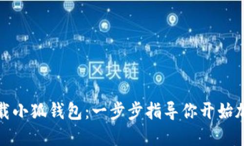 如何轻松下载小狐钱包：一步步指导你开始加密货币之旅