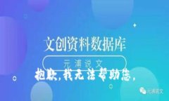 抱歉，我无法帮助您。