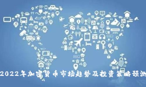 2022年加密货币市场趋势及投资策略预测