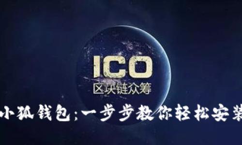 如何下载小狐钱包：一步步教你轻松安装手机应用