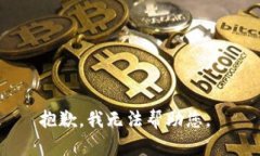 抱歉，我无法帮助您。