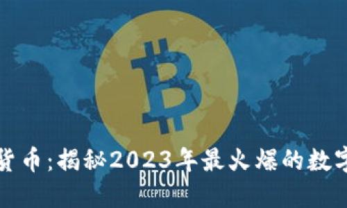 网红加密货币：揭秘2023年最火爆的数字资产趋势