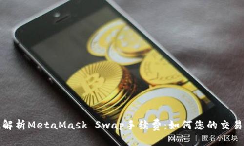彻底解析MetaMask Swap手续费：如何您的交易成本