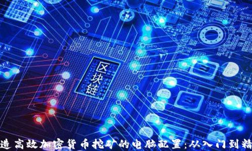 
打造高效加密货币挖矿的电脑配置：从入门到精通