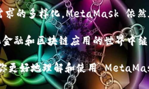 MetaMask 是一个广受欢迎的以太坊钱包和浏览器扩展工具，于 2016 年由 ConsenSys 开发并发布。最初，MetaMask 作为一个便捷的网页浏览器扩展推出，它允许用户直接与以太坊区块链和基于以太坊的去中心化应用程序（DApps）进行交互。

下面是关于 MetaMask 的详细介绍和使用的内容。

MetaMask 的起源与发展

MetaMask 的发布可以追溯到 2016 年，当时区块链技术与加密货币正处于快速发展的阶段。以太坊的出现为去中心化应用程序的开发打开了新的可能性，然而，用户与区块链的交互仍然面临许多障碍。MetaMask 的目标就是简化这个过程，让普通用户也能够轻松使用以太坊网络。

最初，MetaMask 仅作为一个 Chrome 浏览器扩展出现。用户可以通过该扩展创建以太坊钱包，管理以太币（ETH）和其他基于以太坊的代币。用户无需下载完整的以太坊节点，即可参与到以太坊生态系统中。一时间，MetaMask 成为了无数加密货币爱好者的首选工具。

MetaMask 的功能

随着时间的推移，MetaMask 的功能得到了不断扩展。最基本的功能是创建和管理钱包。用户可以通过简单的操作生成私钥和助记词，保障数字资产的安全。此外，MetaMask 还支持以太坊及 ERC-20 代币的发送和接收。

除了钱包功能外，MetaMask 还支持与去中心化应用程序（DApps）的交互。手动输入智能合约地址或直接在 DApp 网站上点击连接按钮，用户就可以轻松接入各种应用。例如，用户可以访问去中心化交易所、游戏和 NFT 平台，通过 MetaMask 进行交易和管理资产。

MetaMask 随着用户的需求也落实了多语言支持，力争让更多非英语用户能够使用。通过不断更新和，MetaMask 日益了用户体验，特别是在处理交易时的速度和稳定性上有所提升。

MetaMask 的安全性

安全性始终是 MetaMask 的一个重要话题。作为一个非存储型钱包，MetaMask 不会持有用户的私钥，一切私钥和助记词的管理都在用户自己手中。这种设计理念让用户在享受去中心化的同时，也需要自己时刻保持警惕，妥善保管私钥和助记词。

此外，MetaMask 在安全性方面还引入了一些额外的保障措施，例如通过密码和生物特征识别增强钱包的安全性。用户可以设置交易警报和确认，这样在进行重要交易时，可以有效地避免一些不必要的损失。

MetaMask 的未来展望

随着区块链技术的不断发展，MetaMask 在不断适应变化。如今，越来越多的 DeFi（去中心化金融）和 NFT（非同质化代币）项目涌现，MetaMask 作为进入这一全新生态的“钥匙”，将继续发挥其重要作用。

MetaMask 正在积极探索 Layer 2 扩容方案，以提高交易效率并降低手续费成本。随着以太坊 2.0 的发布，MetaMask 预计将在处理速度和安全性上得到进一步提升。

如何使用 MetaMask

使用 MetaMask 的过程相对简单。首先，你需要在 Chrome、Firefox 或 Brave 浏览器中安装该扩展。安装完成后，打开 MetaMask，你将被引导设置新钱包或恢复现有钱包。创建钱包的过程中，MetaMask 会生成你的助记词，以及私钥。务必妥善保管这些信息，因为它们是你访问钱包的唯一凭证。

在设置完成后，你的钱包将开始显示以太币和代币余额。要向钱包中添加代币，仅需输入代币合约地址或在相应的网站上通过转换获取。在交易时，输入接收地址、金额和手续费，即可发起交易。MetaMask 将会在每个交易前提示你确认，以确保资金的安全。

结论

MetaMask 作为一款易于使用且功能强大的钱包，已经成为连接用户与以太坊区块链的重要工具。随着区块链技术的不断演进和用户需求的多样化，MetaMask 依然在不断创新与发展。不论是新手还是资深用户，MetaMask 都为每个人提供了一个友好的入口，让用户能够轻松地踏上去中心化的旅程。

在未来的日子里，MetaMask 将继续推动区块链技术的普及，致力于为用户提供更加安全、便捷的数字资产管理体验，确保其在去中心化金融和区块链应用的世界中继续发挥重要作用。

这篇文章详细介绍了 MetaMask 的起源、功能、安全性以及未来展望，满足了对这一热门区块链钱包感兴趣的用户的需求。希望能帮助你更好地理解和使用 MetaMask。