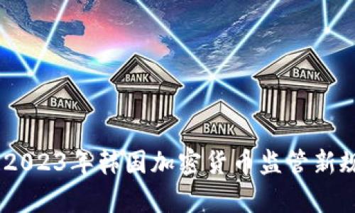 深度解析：2023年韩国加密货币监管新规及其影响