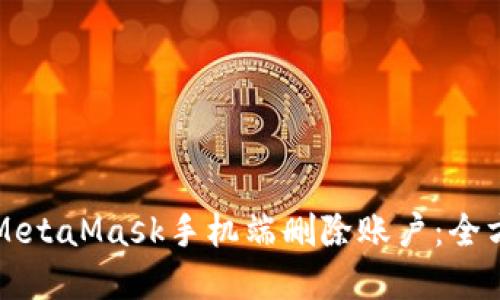 如何在MetaMask手机端删除账户：全方位指南