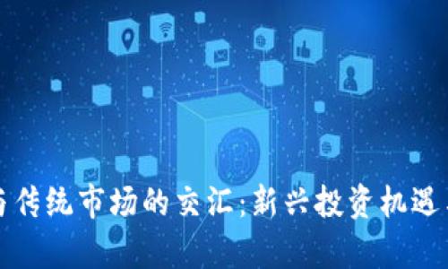 加密货币与传统市场的交汇：新兴投资机遇与挑战分析