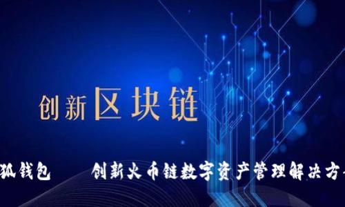 小狐钱包——创新火币链数字资产管理解决方案！