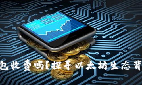 MetaMask钱包收费吗？探寻以太坊生态背后的隐形成本