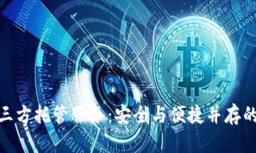 加密货币第三方托管服务：安全与便捷并存的理财新选择