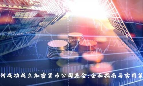 如何成功成立加密货币公司基金：全面指南与实用策略