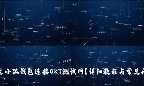 如何通过小狐钱包连接OKT测试网？详细教程与常见问题解答