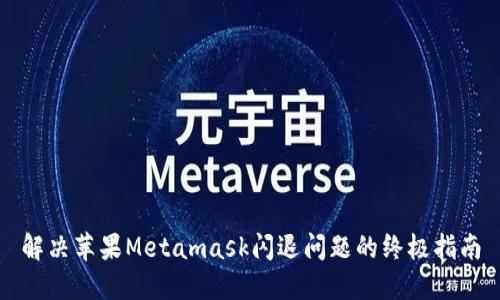 解决苹果Metamask闪退问题的终极指南