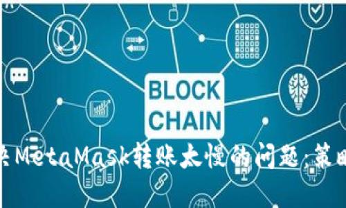 如何解决MetaMask转账太慢的问题：策略与技巧