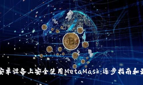 如何在安卓设备上安全使用MetaMask：逐步指南和最佳实践