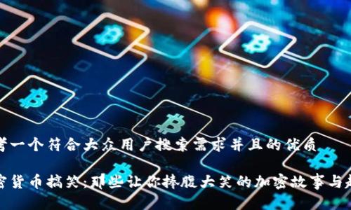 思考一个符合大众用户搜索需求并且的优质

加密货币搞笑：那些让你捧腹大笑的加密故事与趣闻