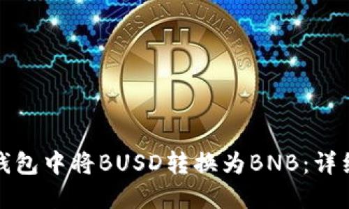 如何在小狐钱包中将BUSD转换为BNB：详细步骤与技巧