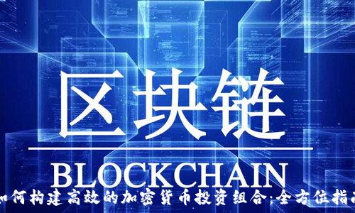  
如何构建高效的加密货币投资组合：全方位指南