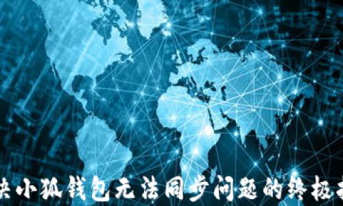 
解决小狐钱包无法同步问题的终极指南