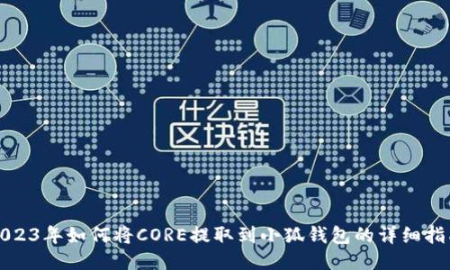 2023年如何将CORE提取到小狐钱包的详细指南