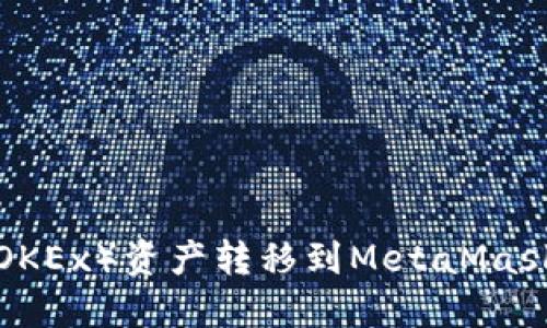 如何将欧易（OKEx）资产转移到MetaMask：一步步详解
