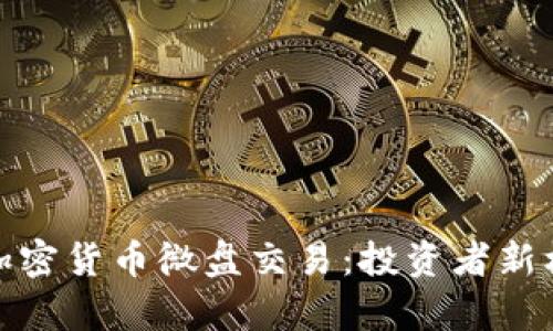 深度解析加密货币微盘交易：投资者新机遇与风险
