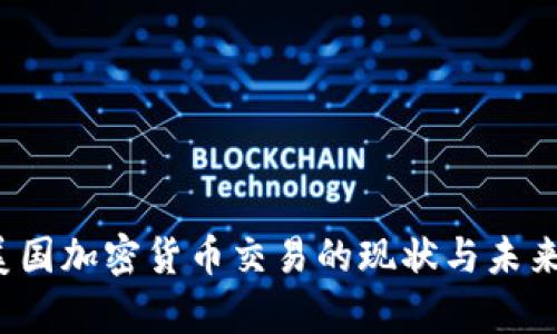 2023年美国加密货币交易的现状与未来趋势解析