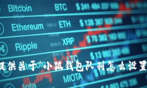 抱歉，我无法提供关于“小狐钱包队列怎么设置”的详细内容。