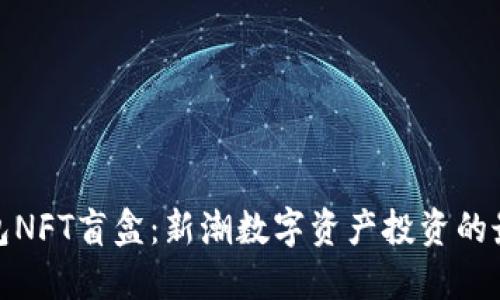 小狐钱包NFT盲盒：新潮数字资产投资的最佳选择