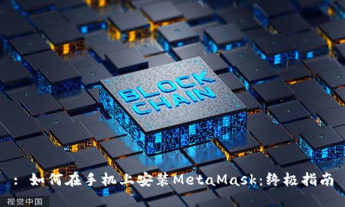 : 如何在手机上安装MetaMask：终极指南