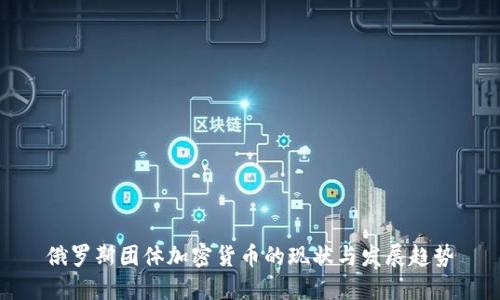 俄罗斯团体加密货币的现状与发展趋势