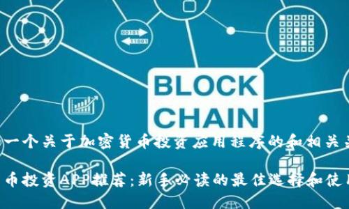 以下是一个关于加密货币投资应用程序的和相关关键词。

加密货币投资APP推荐：新手必读的最佳选择和使用指南