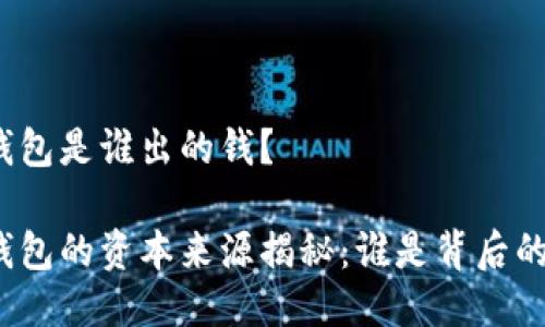 小狐钱包是谁出的钱？

小狐钱包的资本来源揭秘：谁是背后的金主？