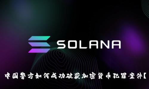 中国警方如何成功破获加密货币犯罪案件？