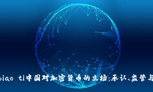 biao ti/biao ti中国对加密货币的立场：承认、监管与未来展望