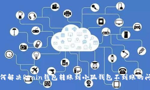 如何解决Ronin钱包转账到小狐钱包不到账的问题