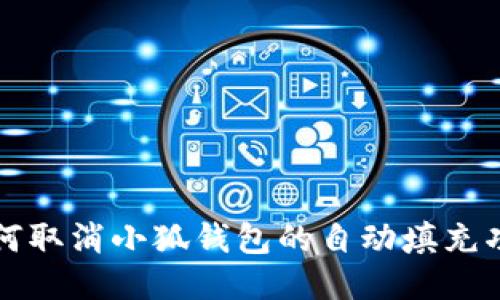 如何取消小狐钱包的自动填充功能