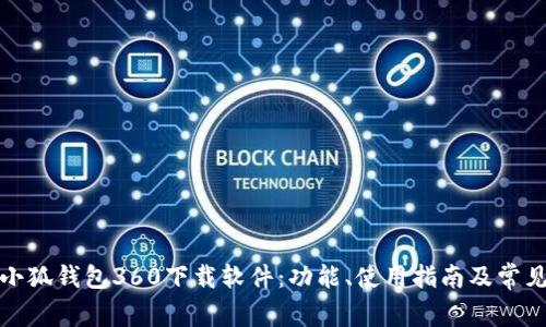 全面解析小狐钱包360下载软件：功能、使用指南及常见问题解答