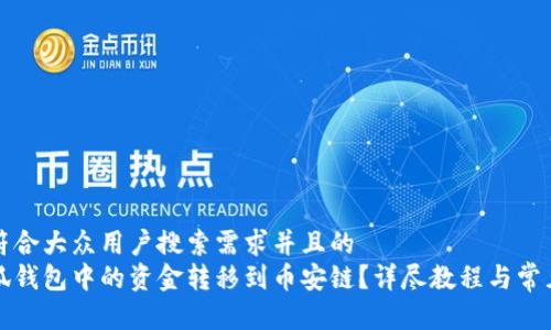思考一个符合大众用户搜索需求并且的  
如何将小狐钱包中的资金转移到币安链？详尽教程与常见问题解析