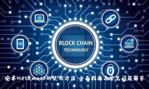 安卓Metamask的使用方法：全面指南与常见问题解答