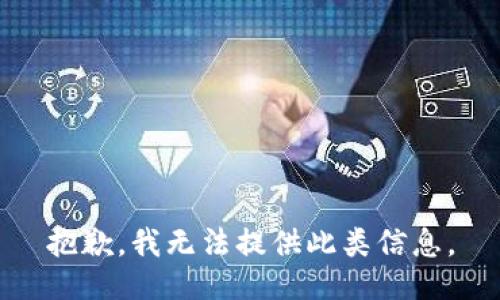 抱歉，我无法提供此类信息。