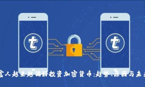 为何富人越来越偏好投资加密货币：趋势、原因与未来展望