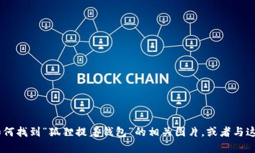 抱歉，我无法提供图片。不过，我可以告诉你如何找到“狐狸提着钱包”的相关图片，或者与这个主题相关的信息。你希望了解什么内容呢？