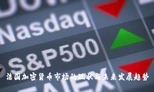 法国加密货币市场的现状与未来发展趋势