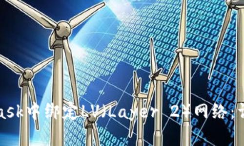 如何在MetaMask中绑定LV（Layer 2）网络：详细步骤与技巧